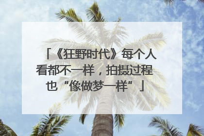 《狂野时代》每个人看都不一样，拍摄过程也“像做梦一样”