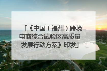 《中国（福州）跨境电商综合试验区高质量发展行动方案》印发