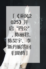 《乘风2025》开启“四公”，陈丽君、陈昊宇、李斯丹妮等回归助阵