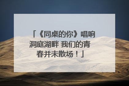 《同桌的你》唱响洞庭湖畔 我们的青春并未散场！