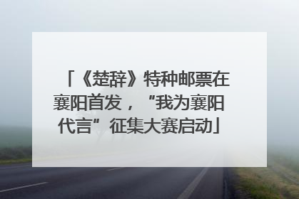《楚辞》特种邮票在襄阳首发，“我为襄阳代言”征集大赛启动
