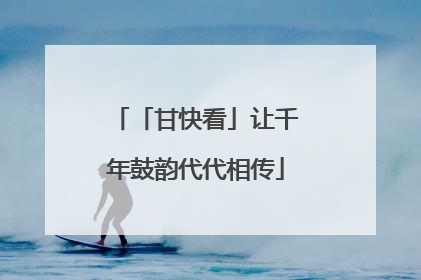 「甘快看」让千年鼓韵代代相传