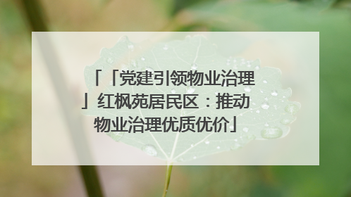 「党建引领物业治理」红枫苑居民区：推动物业治理优质优价