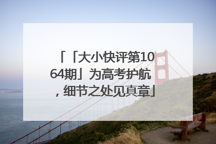 「大小快评第1064期」为高考护航，细节之处见真章