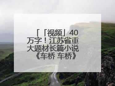 「视频」40万字！江苏省重大题材长篇小说《车桥 车桥》在淮安首发！