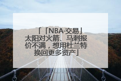 「NBA·交易」太阳对火箭、马刺报价不满，想用杜兰特换回更多资产