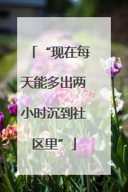 “现在每天能多出两小时沉到社区里”