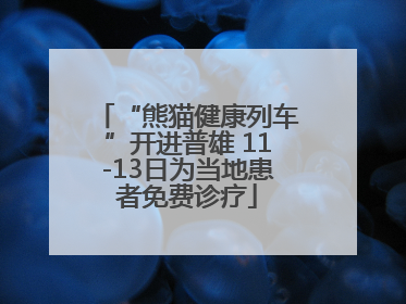 “熊猫健康列车”开进普雄 11-13日为当地患者免费诊疗