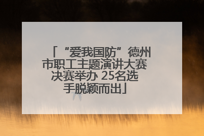 “爱我国防”德州市职工主题演讲大赛决赛举办 25名选手脱颖而出