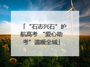 “石志兴石”护航高考 “爱心助考”温暖全城