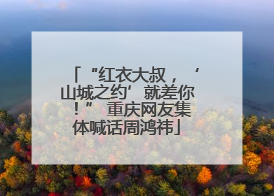 “红衣大叔，‘山城之约’就差你！” 重庆网友集体喊话周鸿祎