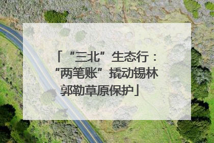 “三北”生态行：“两笔账”撬动锡林郭勒草原保护