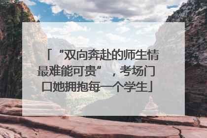 “双向奔赴的师生情最难能可贵”，考场门口她拥抱每一个学生