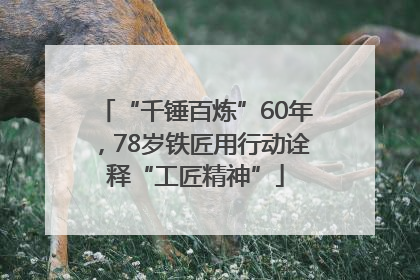 “千锤百炼”60年，78岁铁匠用行动诠释“工匠精神”