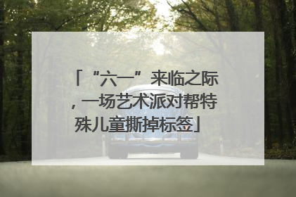 “六一”来临之际，一场艺术派对帮特殊儿童撕掉标签