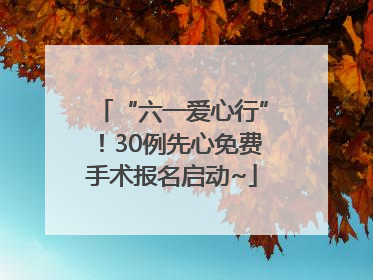 “六一爱心行”！30例先心免费手术报名启动~