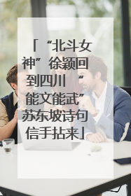 “北斗女神”徐颖回到四川 “能文能武”苏东坡诗句信手拈来