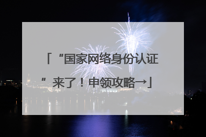 “国家网络身份认证”来了！申领攻略→