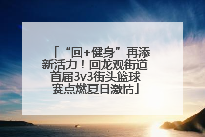 “回+健身”再添新活力！回龙观街道首届3v3街头篮球赛点燃夏日激情