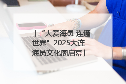 “大爱海员 连通世界”2025大连海员文化周启幕