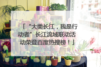 “大美长江，我是行动者”长江流域联动活动荣登百度热搜榜！
