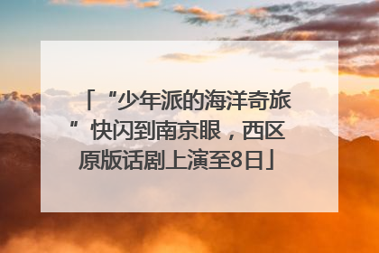 “少年派的海洋奇旅”快闪到南京眼，西区原版话剧上演至8日