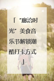 “廊洽时光”美食音乐节解锁潮酷打卡方式