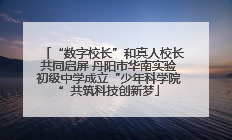 “数字校长”和真人校长共同启屏 丹阳市华南实验初级中学成立“少年科学院”共筑科技创新梦