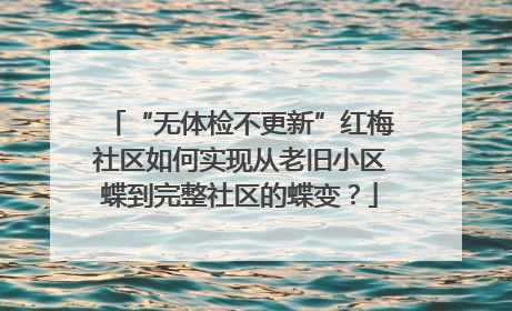 “无体检不更新”红梅社区如何实现从老旧小区蝶到完整社区的蝶变？