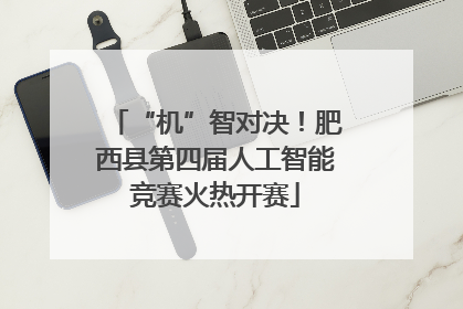 “机”智对决！肥西县第四届人工智能竞赛火热开赛