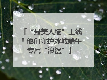 “最美人墙”上线！他们守护冰城端午专属“浪漫”