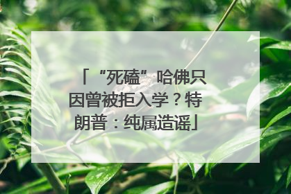 “死磕”哈佛只因曾被拒入学？特朗普：纯属造谣