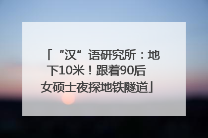 “汉”语研究所：地下10米！跟着90后女硕士夜探地铁隧道