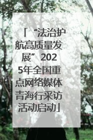 “法治护航高质量发展”2025年全国重点网络媒体青海行采访活动启动
