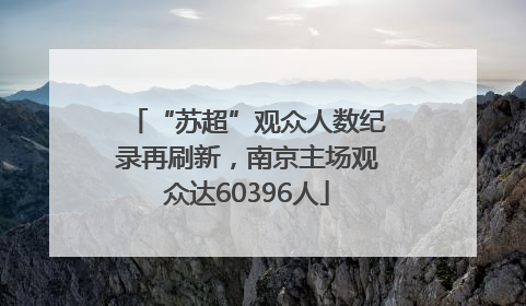 “苏超”观众人数纪录再刷新，南京主场观众达60396人