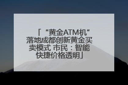“黄金ATM机”落地成都创新黄金买卖模式 市民：智能快捷价格透明