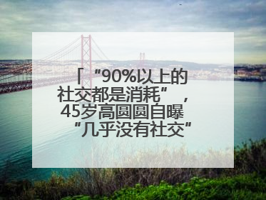 “90%以上的社交都是消耗”，45岁高圆圆自曝“几乎没有社交”，网友狠狠共情