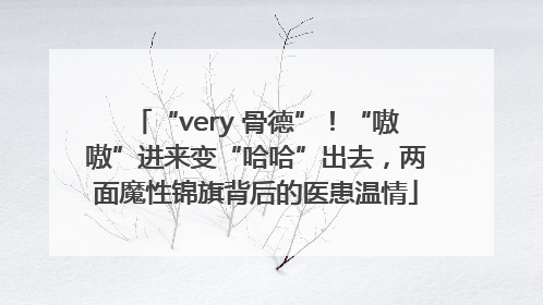 “very 骨德”！“嗷嗷”进来变“哈哈”出去，两面魔性锦旗背后的医患温情