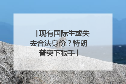 现有国际生或失去合法身份？特朗普突下狠手
