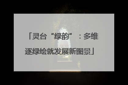 灵台“绿韵”：多维逐绿绘就发展新图景