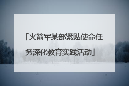 火箭军某部紧贴使命任务深化教育实践活动
