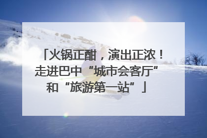火锅正酣，演出正浓！走进巴中“城市会客厅”和“旅游第一站”