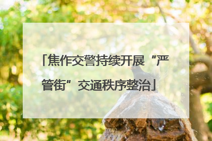 焦作交警持续开展“严管街”交通秩序整治