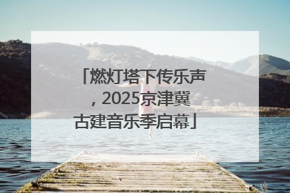 燃灯塔下传乐声，2025京津冀古建音乐季启幕