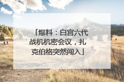 爆料：白宫六代战机机密会议，扎克伯格突然闯入