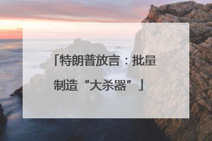 特朗普放言：批量制造“大杀器”