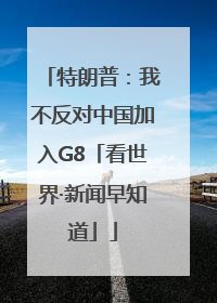特朗普：我不反对中国加入G8「看世界·新闻早知道」