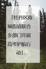 牡丹区南城街道联合多部门开展高考护航行动