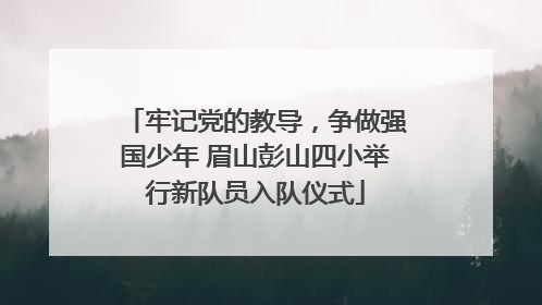 牢记党的教导，争做强国少年 眉山彭山四小举行新队员入队仪式