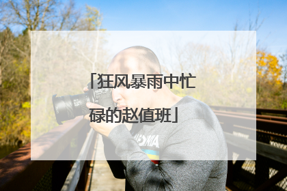 狂风暴雨中忙碌的赵值班